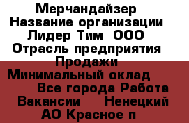 Мерчандайзер › Название организации ­ Лидер Тим, ООО › Отрасль предприятия ­ Продажи › Минимальный оклад ­ 26 000 - Все города Работа » Вакансии   . Ненецкий АО,Красное п.